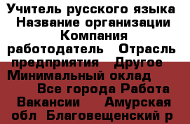 Учитель русского языка › Название организации ­ Компания-работодатель › Отрасль предприятия ­ Другое › Минимальный оклад ­ 19 000 - Все города Работа » Вакансии   . Амурская обл.,Благовещенский р-н